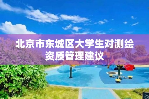 北京市东城区大学生对测绘资质管理建议