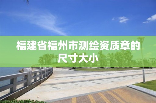 福建省福州市测绘资质章的尺寸大小