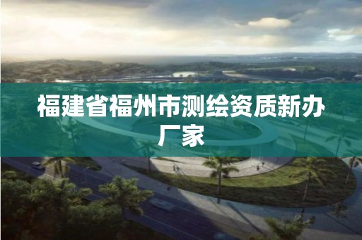 福建省福州市测绘资质新办厂家