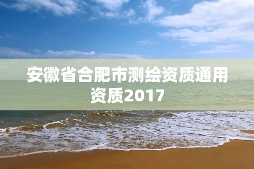 安徽省合肥市测绘资质通用资质2017