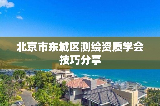 北京市东城区测绘资质学会技巧分享