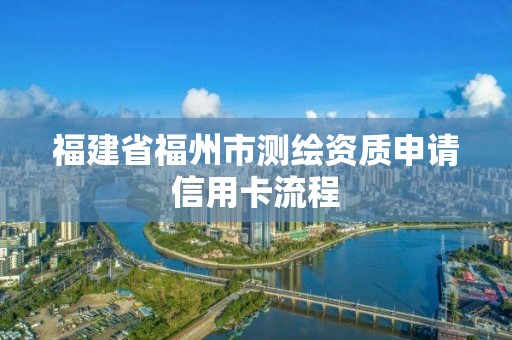 福建省福州市测绘资质申请信用卡流程