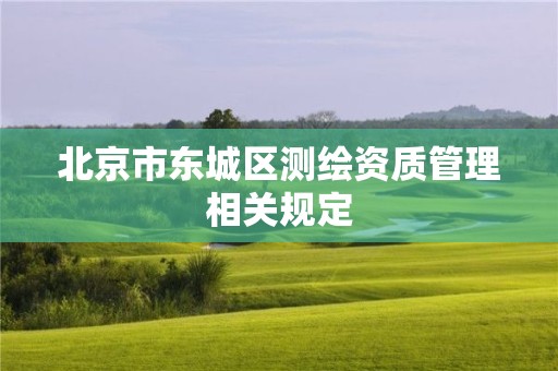 北京市东城区测绘资质管理相关规定