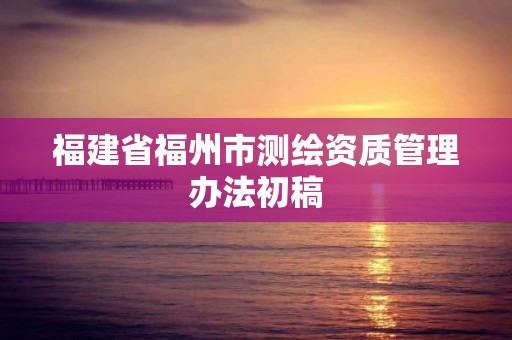 福建省福州市测绘资质管理办法初稿