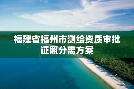 福建省福州市测绘资质审批证照分离方案