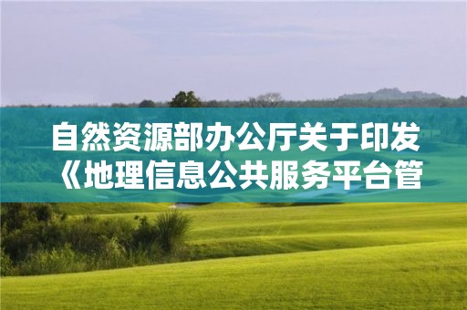 自然资源部办公厅关于印发《地理信息公共服务平台管理办法》的通知