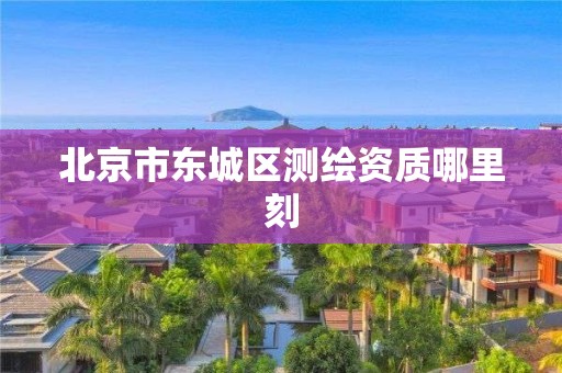 北京市东城区测绘资质哪里刻