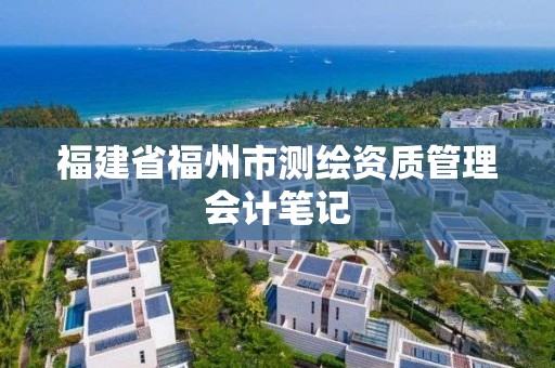 福建省福州市测绘资质管理会计笔记