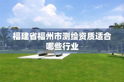 福建省福州市测绘资质适合哪些行业