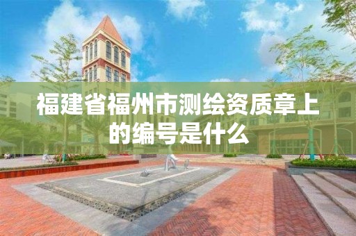 福建省福州市测绘资质章上的编号是什么