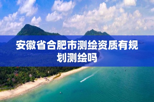 安徽省合肥市测绘资质有规划测绘吗