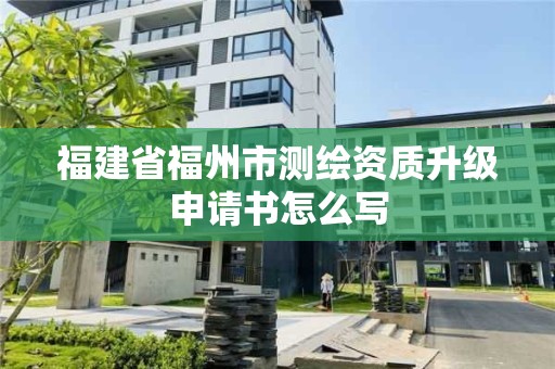 福建省福州市测绘资质升级申请书怎么写