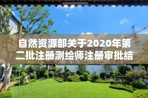 自然资源部关于2020年第二批注册测绘师注册审批结果的公告