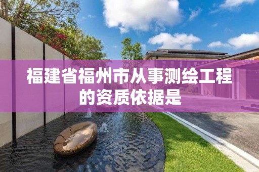 福建省福州市从事测绘工程的资质依据是