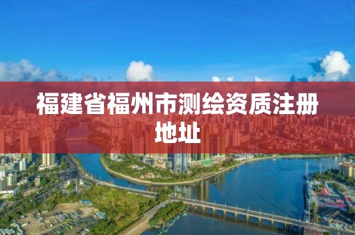 福建省福州市测绘资质注册地址