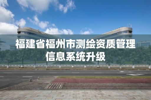 福建省福州市测绘资质管理信息系统升级