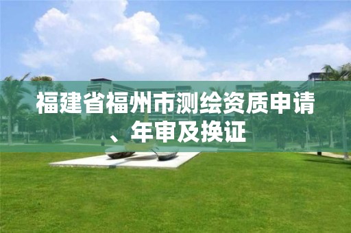 福建省福州市测绘资质申请、年审及换证