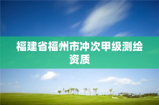 福建省福州市冲次甲级测绘资质