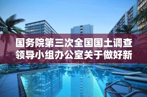 国务院第三次全国国土调查领导小组办公室关于做好新型冠状病毒感染肺炎疫情防控期间有关工作的通知