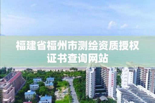 福建省福州市测绘资质授权证书查询网站