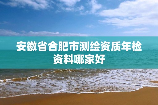 安徽省合肥市测绘资质年检资料哪家好