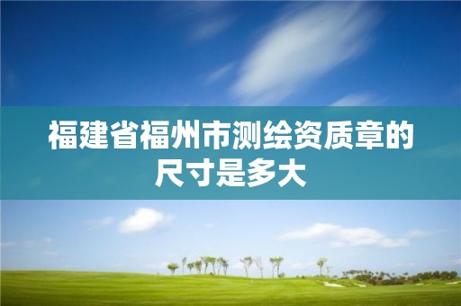 福建省福州市测绘资质章的尺寸是多大