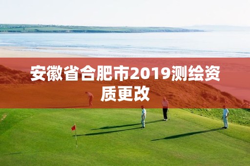 安徽省合肥市2019测绘资质更改