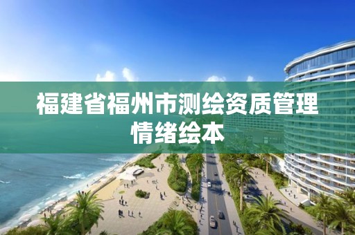 福建省福州市测绘资质管理情绪绘本