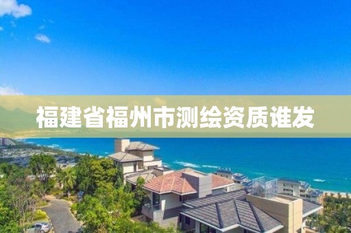 福建省福州市测绘资质谁发