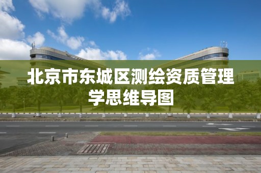 北京市东城区测绘资质管理学思维导图