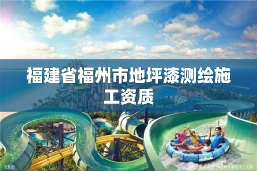 福建省福州市地坪漆测绘施工资质