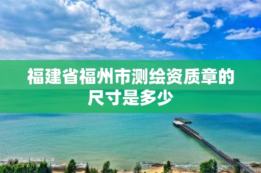 福建省福州市测绘资质章的尺寸是多少