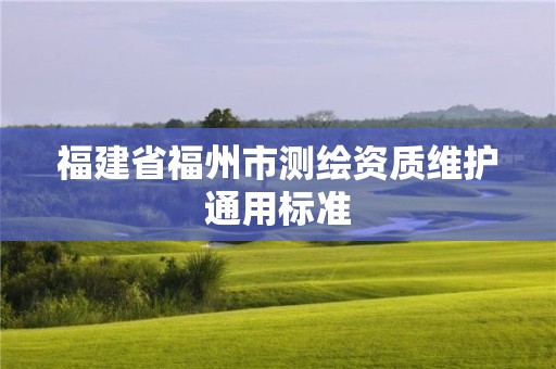 福建省福州市测绘资质维护通用标准