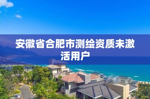 安徽省合肥市测绘资质未激活用户