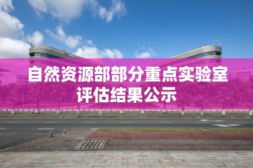 自然资源部部分重点实验室评估结果公示