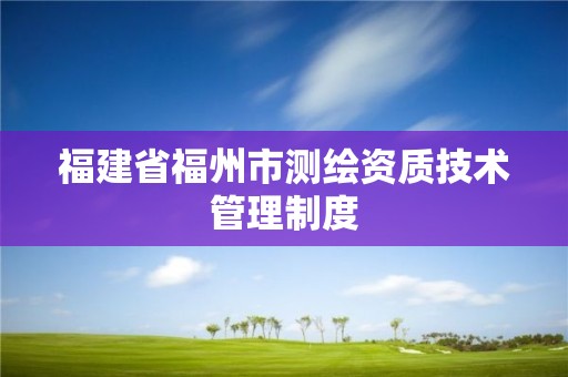 福建省福州市测绘资质技术管理制度