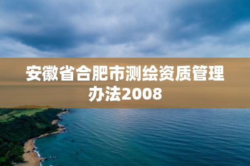 安徽省合肥市测绘资质管理办法2008