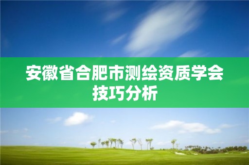 安徽省合肥市测绘资质学会技巧分析