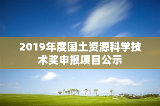 2019年度国土资源科学技术奖申报项目公示