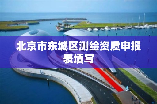 北京市东城区测绘资质申报表填写