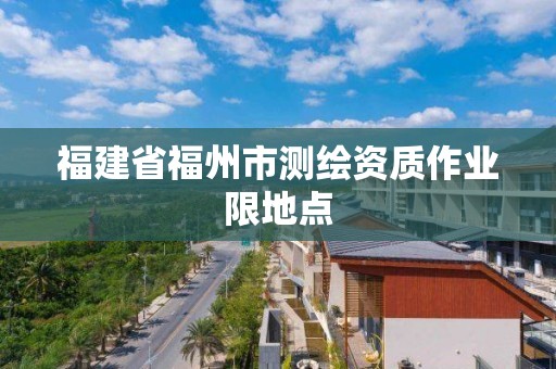 福建省福州市测绘资质作业限地点