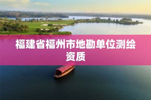 福建省福州市地勘单位测绘资质