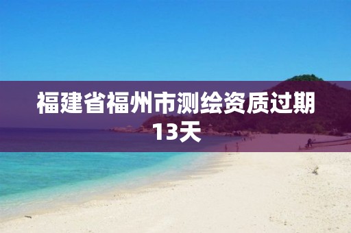 福建省福州市测绘资质过期13天