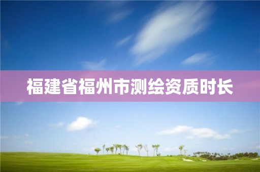 福建省福州市测绘资质时长