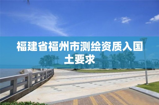 福建省福州市测绘资质入国土要求