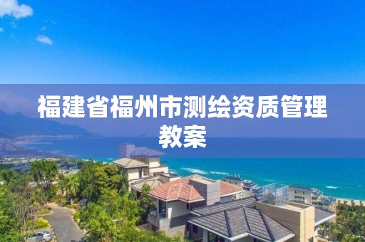 福建省福州市测绘资质管理教案