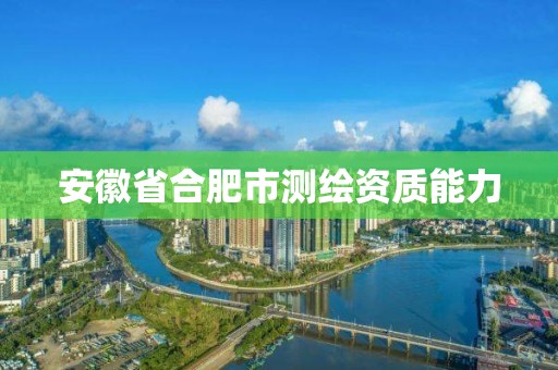 安徽省合肥市测绘资质能力