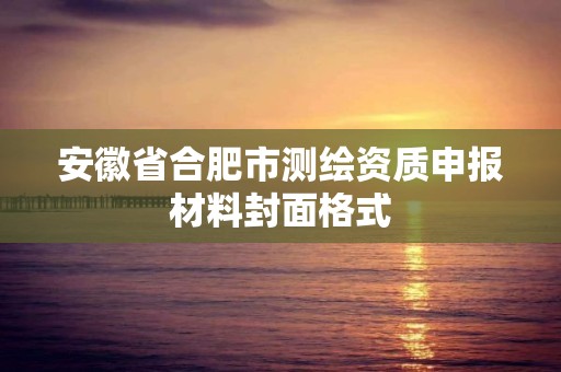 安徽省合肥市测绘资质申报材料封面格式