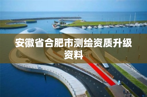 安徽省合肥市测绘资质升级资料