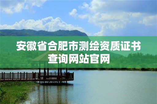 安徽省合肥市测绘资质证书查询网站官网